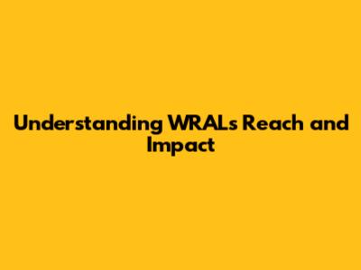 **Understanding WRAL's Reach and Impact**