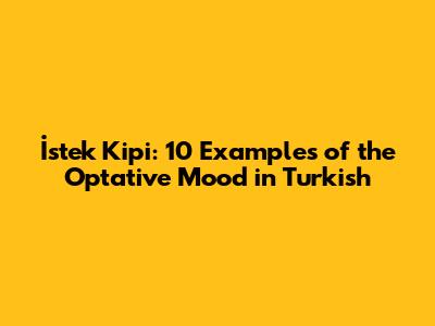 İstek Kipi: 10 Examples of the Optative Mood in Turkish