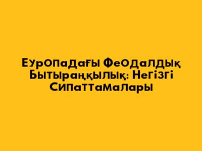 Еуропадағы Феодалдық Бытыраңқылық: Негізгі Сипаттамалары