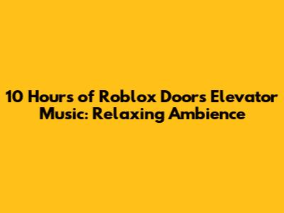 10 Hours of Roblox Doors Elevator Music: Relaxing Ambience