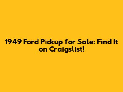 1949 Ford Pickup for Sale: Find It on Craigslist!