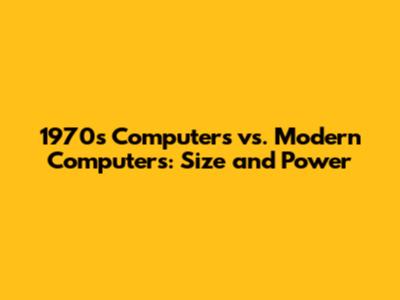 1970s Computers vs. Modern Computers: Size and Power