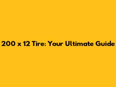 200 x 12 Tire: Your Ultimate Guide