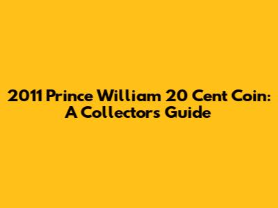 2011 Prince William 20 Cent Coin: A Collector's Guide