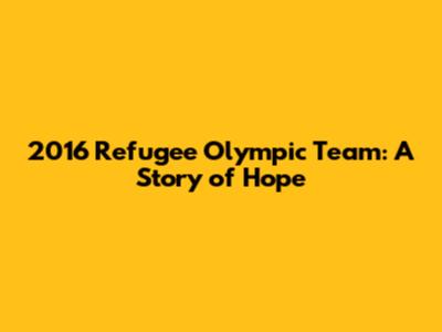 2016 Refugee Olympic Team: A Story of Hope