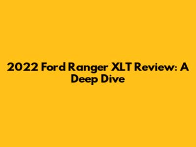 2022 Ford Ranger XLT Review: A Deep Dive