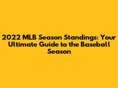 2022 MLB Season Standings: Your Ultimate Guide to the Baseball Season