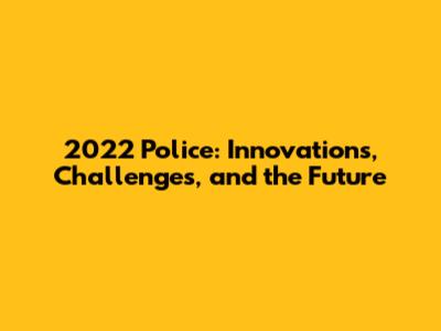 2022 Police: Innovations, Challenges, and the Future
