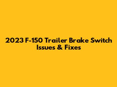 2023 F-150 Trailer Brake Switch Issues & Fixes