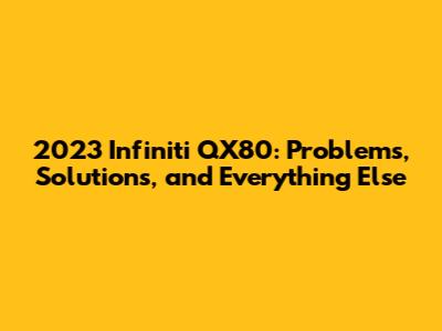 2023 Infiniti QX80: Problems, Solutions, and Everything Else