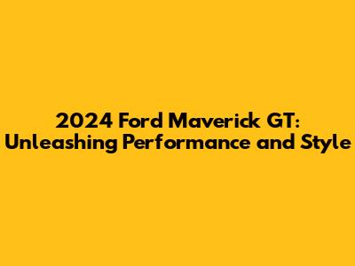 2024 Ford Maverick GT: Unleashing Performance and Style