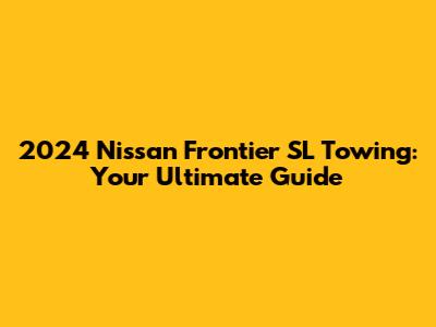 2024 Nissan Frontier SL Towing: Your Ultimate Guide
