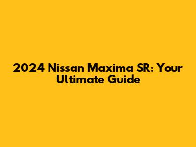 2024 Nissan Maxima SR: Your Ultimate Guide