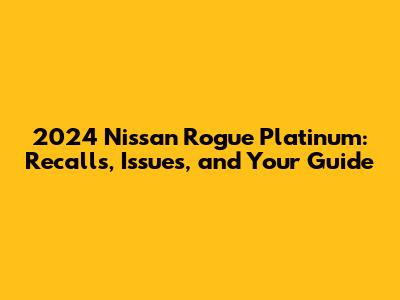 2024 Nissan Rogue Platinum: Recalls, Issues, and Your Guide