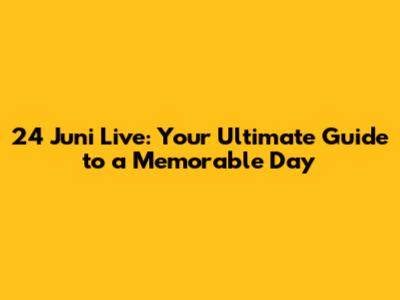 24 Juni Live: Your Ultimate Guide to a Memorable Day