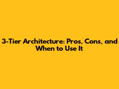 3-Tier Architecture: Pros, Cons, and When to Use It