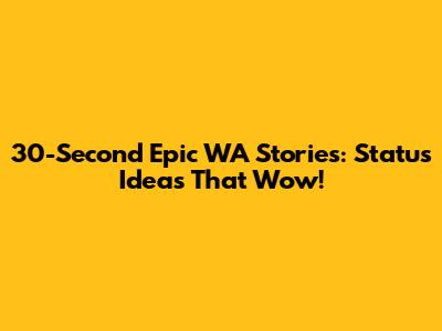 30-Second Epic WA Stories: Status Ideas That Wow!