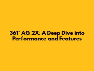 361° AG 2X: A Deep Dive into Performance and Features