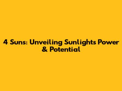 4 Suns: Unveiling Sunlight's Power & Potential