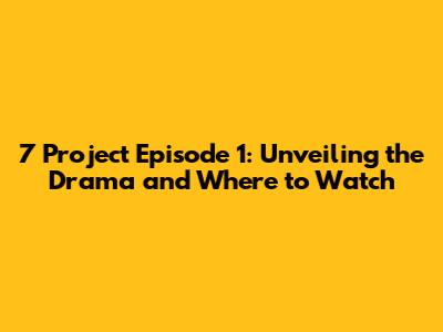 7 Project Episode 1: Unveiling the Drama and Where to Watch