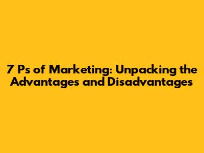 7 Ps of Marketing: Unpacking the Advantages and Disadvantages
