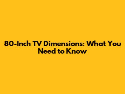 80-Inch TV Dimensions: What You Need to Know