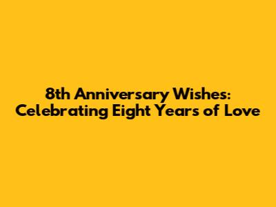 8th Anniversary Wishes: Celebrating Eight Years of Love