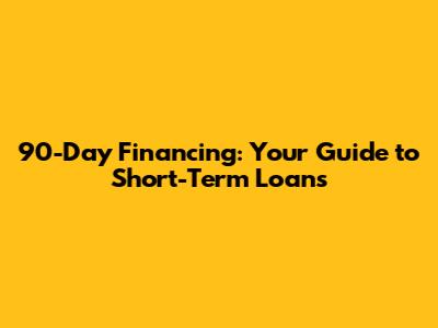 90-Day Financing: Your Guide to Short-Term Loans