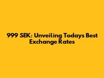 999 SEK: Unveiling Today's Best Exchange Rates