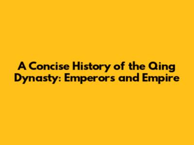A Concise History of the Qing Dynasty: Emperors and Empire