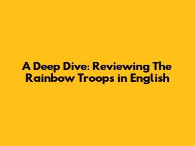 A Deep Dive: Reviewing 'The Rainbow Troops' in English