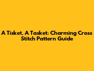 A Tisket, A Tasket: Charming Cross Stitch Pattern Guide