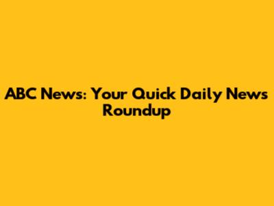 ABC News: Your Quick Daily News Roundup