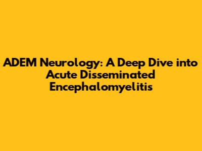 ADEM Neurology: A Deep Dive into Acute Disseminated Encephalomyelitis