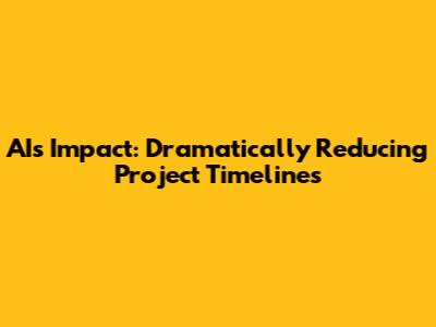 AI's Impact: Dramatically Reducing Project Timelines