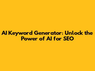 AI Keyword Generator: Unlock the Power of AI for SEO