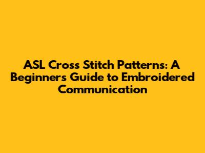 ASL Cross Stitch Patterns: A Beginner's Guide to Embroidered Communication