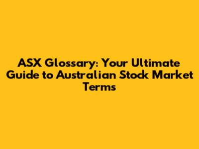 ASX Glossary: Your Ultimate Guide to Australian Stock Market Terms