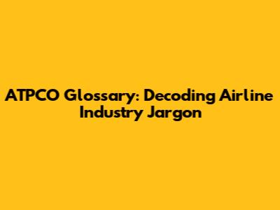 ATPCO Glossary: Decoding Airline Industry Jargon