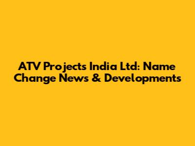 ATV Projects India Ltd: Name Change News & Developments