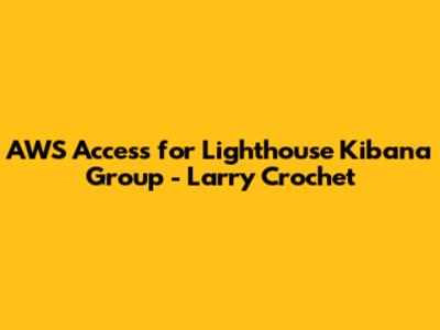 AWS Access for Lighthouse Kibana Group - Larry Crochet