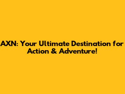 AXN: Your Ultimate Destination for Action & Adventure!