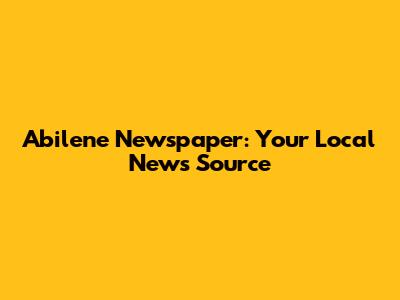 Abilene Newspaper: Your Local News Source