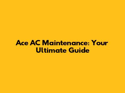 Ace AC Maintenance: Your Ultimate Guide
