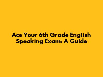 Ace Your 6th Grade English Speaking Exam: A Guide
