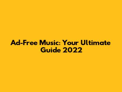Ad-Free Music: Your Ultimate Guide 2022