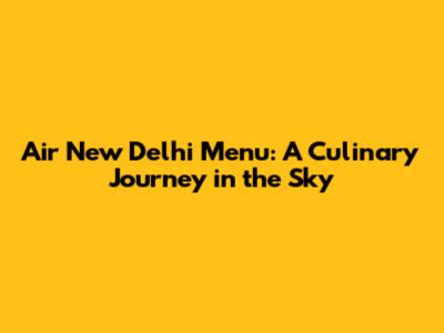 Air New Delhi Menu: A Culinary Journey in the Sky
