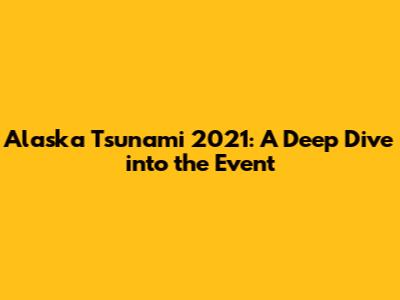 Alaska Tsunami 2021: A Deep Dive into the Event