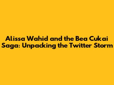 Alissa Wahid and the Bea Cukai Saga: Unpacking the Twitter Storm