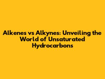 Alkenes vs Alkynes: Unveiling the World of Unsaturated Hydrocarbons